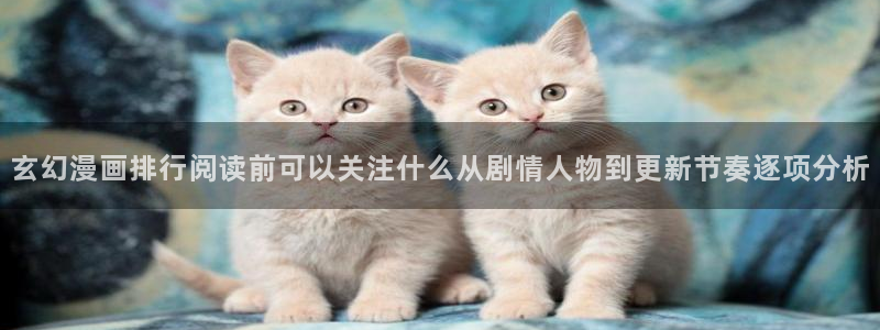 樱花日语知识大全:玄幻漫画排行阅读前可以关注什么从剧情人物到更新节奏逐项分析