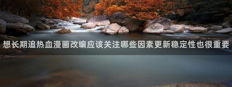 樱花日语阅读理解:想长期追热血漫画改编应该关注哪些因素更新稳定性也很重要