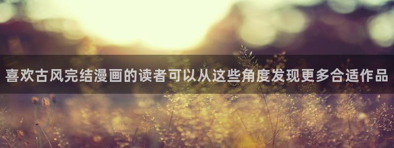 樱花日语能力考试资料：喜欢古风完结漫画的读者可以从这些角度发现更多合适作品