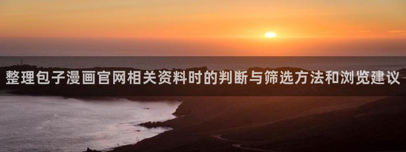 樱花日语资源大全:整理包子漫画官网相关资料时的判断与筛选方法和浏览建议