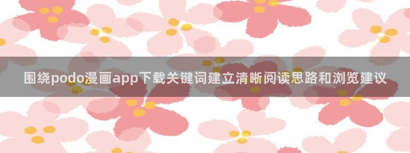 樱花日语零基础入门:围绕podo漫画app下载关键词建立清晰阅读思路和浏览建议