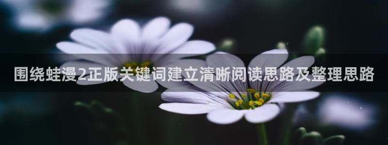 樱花日语学习入口：围绕蛙漫2正版关键词建立清晰阅读思路及整理思路